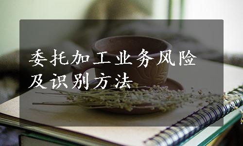 委托加工业务风险及识别方法