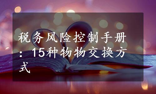 税务风险控制手册：15种物物交换方式