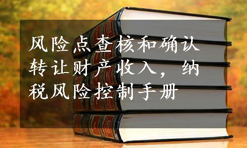 风险点查核和确认转让财产收入，纳税风险控制手册