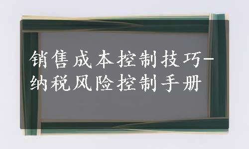 销售成本控制技巧-纳税风险控制手册