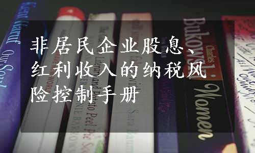 非居民企业股息、红利收入的纳税风险控制手册