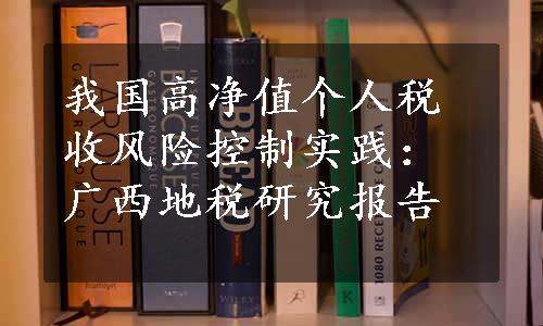 我国高净值个人税收风险控制实践：广西地税研究报告