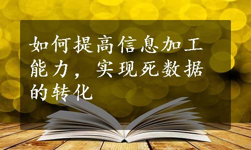 如何提高信息加工能力，实现死数据的转化