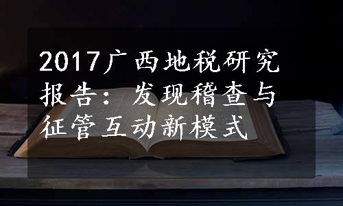 2017广西地税研究报告：发现稽查与征管互动新模式