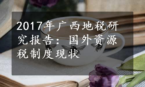 2017年广西地税研究报告：国外资源税制度现状