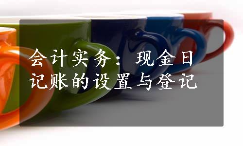 会计实务：现金日记账的设置与登记