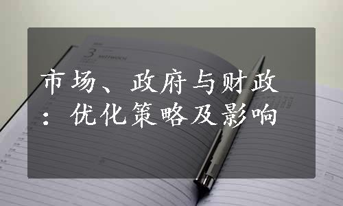 市场、政府与财政：优化策略及影响