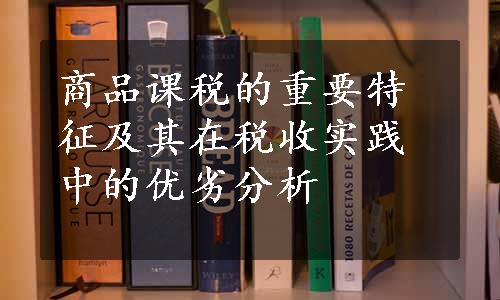 商品课税的重要特征及其在税收实践中的优劣分析