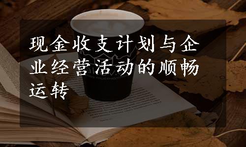 现金收支计划与企业经营活动的顺畅运转