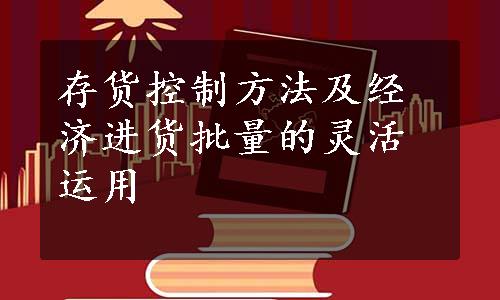 存货控制方法及经济进货批量的灵活运用