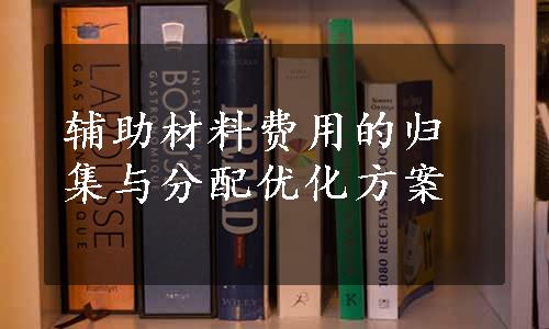 辅助材料费用的归集与分配优化方案