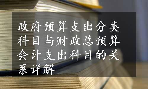 政府预算支出分类科目与财政总预算会计支出科目的关系详解