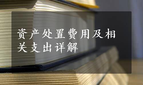 资产处置费用及相关支出详解