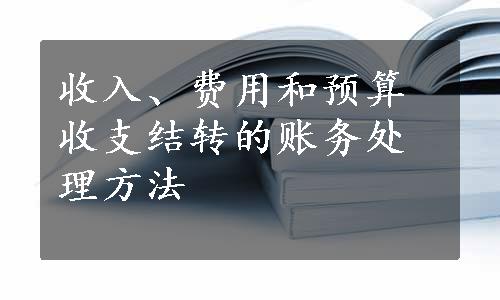 收入、费用和预算收支结转的账务处理方法