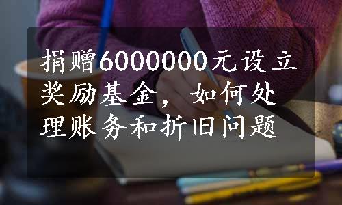 捐赠6000000元设立奖励基金，如何处理账务和折旧问题