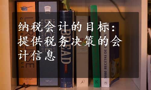 纳税会计的目标：提供税务决策的会计信息