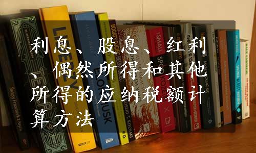 利息、股息、红利、偶然所得和其他所得的应纳税额计算方法