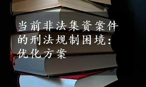 当前非法集资案件的刑法规制困境：优化方案