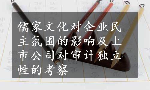 儒家文化对企业民主氛围的影响及上市公司对审计独立性的考察