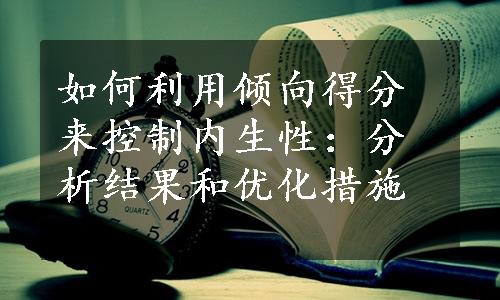 如何利用倾向得分来控制内生性：分析结果和优化措施