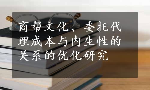 商帮文化、委托代理成本与内生性的关系的优化研究