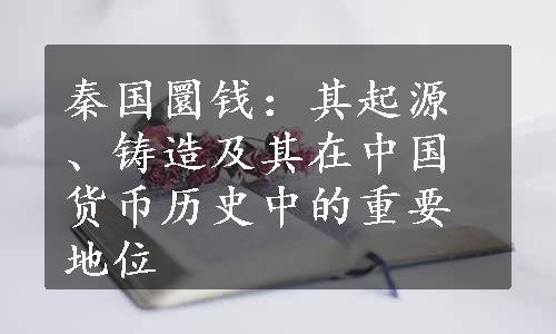 秦国圜钱：其起源、铸造及其在中国货币历史中的重要地位