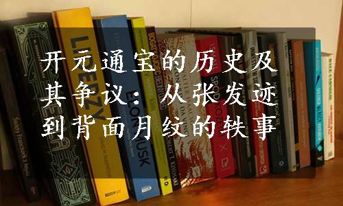 开元通宝的历史及其争议：从张发迹到背面月纹的轶事