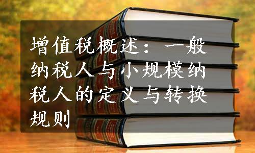 增值税概述：一般纳税人与小规模纳税人的定义与转换规则