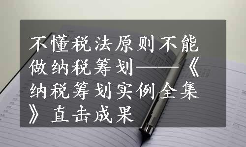 不懂税法原则不能做纳税筹划——《纳税筹划实例全集》直击成果