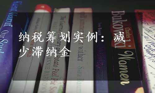 纳税筹划实例：减少滞纳金