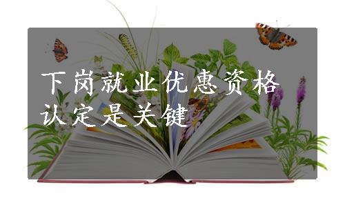 下岗就业优惠资格认定是关键