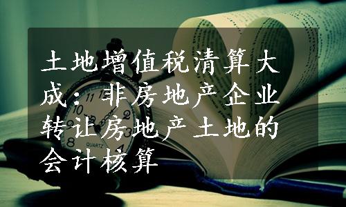 土地增值税清算大成：非房地产企业转让房地产土地的会计核算