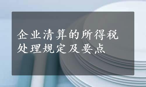 企业清算的所得税处理规定及要点