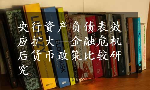 央行资产负债表效应扩大—金融危机后货币政策比较研究