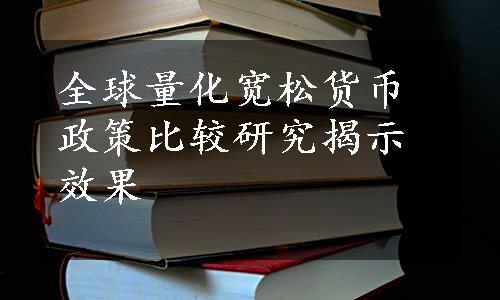 全球量化宽松货币政策比较研究揭示效果