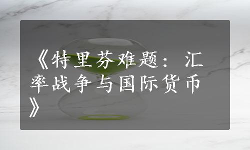 《特里芬难题: 汇率战争与国际货币》