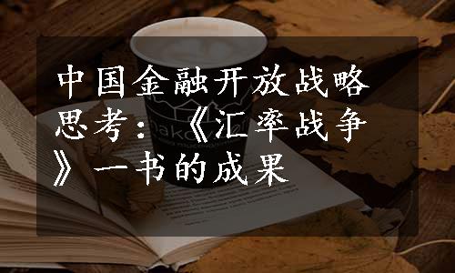 中国金融开放战略思考：《汇率战争》一书的成果