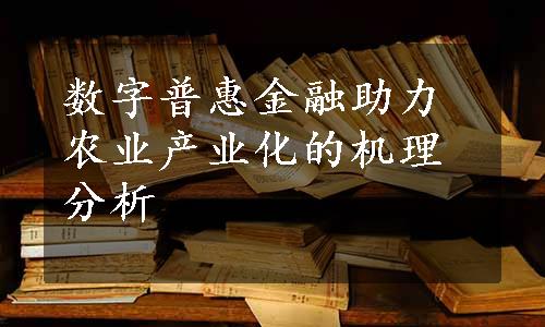 数字普惠金融助力农业产业化的机理分析