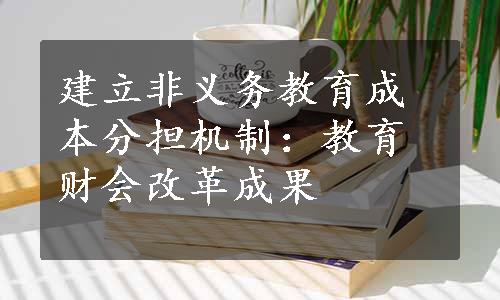 建立非义务教育成本分担机制：教育财会改革成果