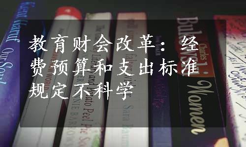 教育财会改革：经费预算和支出标准规定不科学