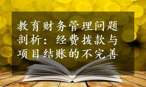 教育财务管理问题剖析：经费拨款与项目结账的不完善