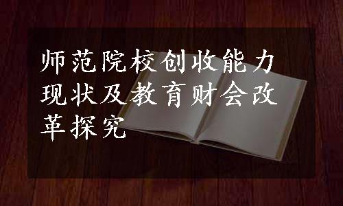 师范院校创收能力现状及教育财会改革探究