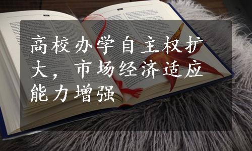 高校办学自主权扩大，市场经济适应能力增强