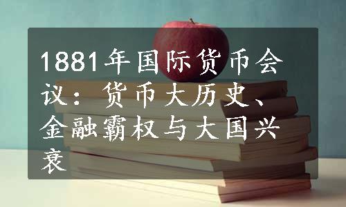 1881年国际货币会议：货币大历史、金融霸权与大国兴衰