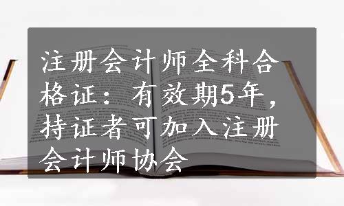 注册会计师全科合格证：有效期5年，持证者可加入注册会计师协会