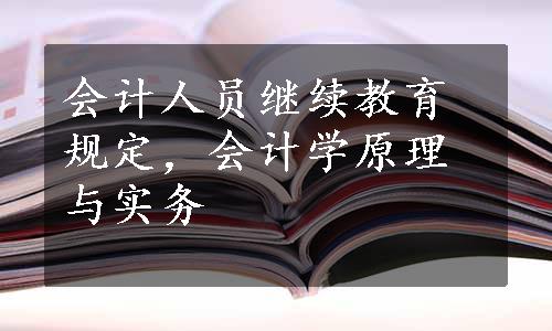 会计人员继续教育规定，会计学原理与实务