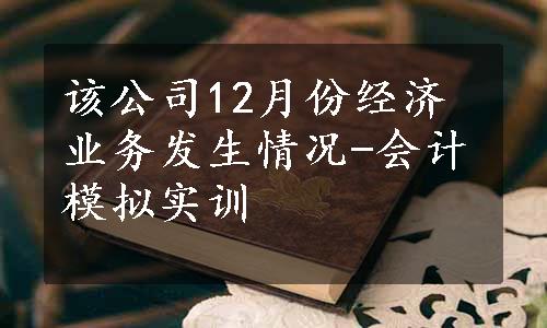 该公司12月份经济业务发生情况-会计模拟实训