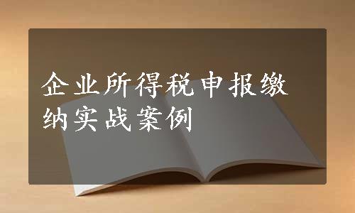 企业所得税申报缴纳实战案例