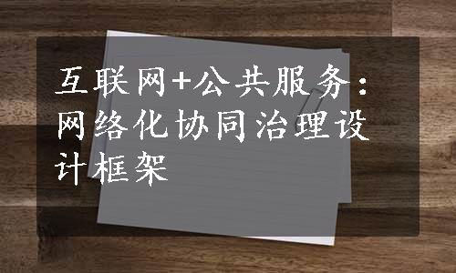 互联网+公共服务：网络化协同治理设计框架