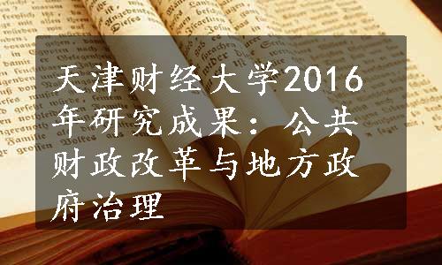 天津财经大学2016年研究成果：公共财政改革与地方政府治理